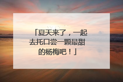夏天来了，一起去托口尝一颗最甜的杨梅吧！