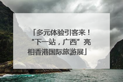 多元体验引客来！“下一站，广西”亮相香港国际旅游展