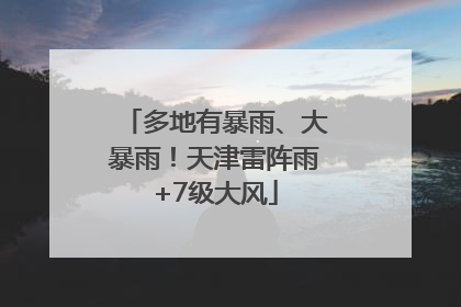 多地有暴雨、大暴雨！天津雷阵雨+7级大风