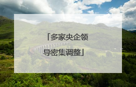 多家央企领导密集调整