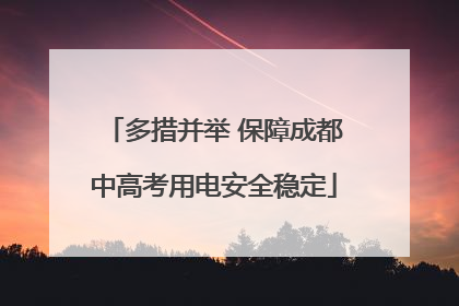 多措并举 保障成都中高考用电安全稳定