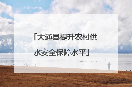 大通县提升农村供水安全保障水平