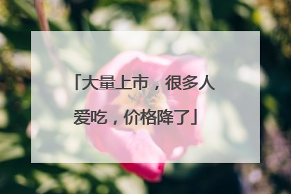 大量上市，很多人爱吃，价格降了