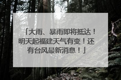 大雨、暴雨即将抵达！明天起福建天气有变！还有台风最新消息！