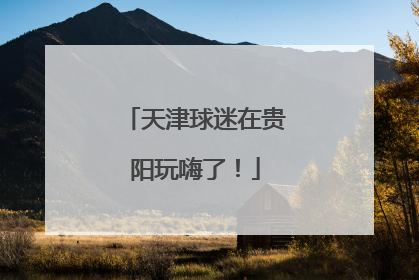 天津球迷在贵阳玩嗨了！