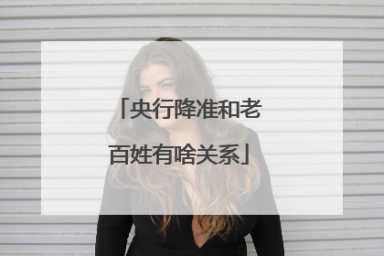 央行降准和老百姓有啥关系