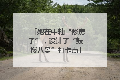 她在中轴“修房子”，设计了“鼓楼八景”打卡点