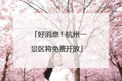 好消息！杭州一景区将免费开放