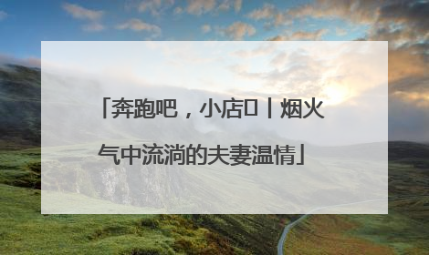 奔跑吧，小店㊱丨烟火气中流淌的夫妻温情