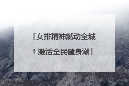 女排精神燃动全城！激活全民健身潮