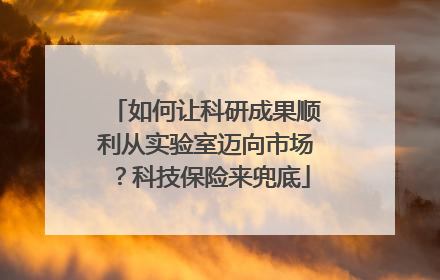 如何让科研成果顺利从实验室迈向市场？科技保险来兜底