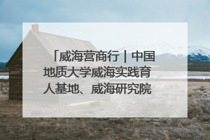 威海营商行｜中国地质大学威海实践育人基地、威海研究院在经开区揭牌