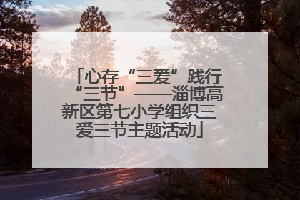 心存“三爱”践行“三节”——淄博高新区第七小学组织三爱三节主题活动