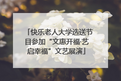 快乐老人大学选送节目参加“文惠开福·艺启幸福”文艺展演