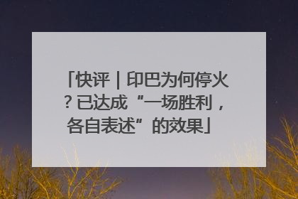 快评｜印巴为何停火？已达成“一场胜利，各自表述”的效果