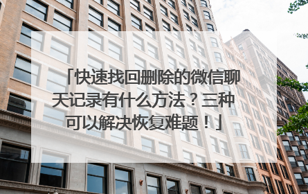 快速找回删除的微信聊天记录有什么方法？三种可以解决恢复难题！