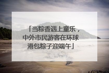 当粽香遇上童乐，中外市民游客在环球港包粽子迎端午