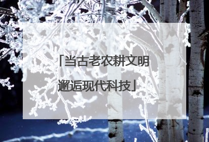 当古老农耕文明邂逅现代科技