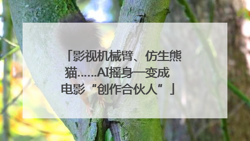 影视机械臂、仿生熊猫……AI摇身一变成电影“创作合伙人”