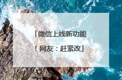 微信上线新功能！网友：赶紧改
