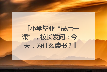 小学毕业“最后一课”，校长发问：今天，为什么读书？