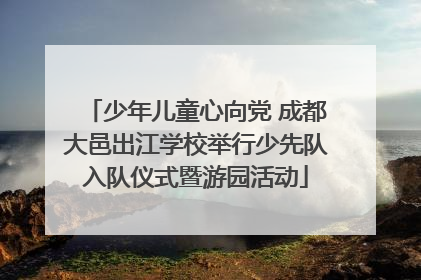 少年儿童心向党 成都大邑出江学校举行少先队入队仪式暨游园活动