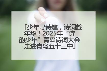 少年寻诗趣，诗词趁年华！2025年“诗韵少年”青岛诗词大会走进青岛五十三中