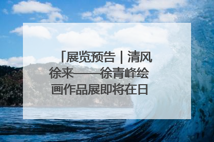 展览预告｜清风徐来——徐青峰绘画作品展即将在日照市美术馆开展