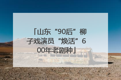 山东“90后”柳子戏演员“焕活”600年老剧种