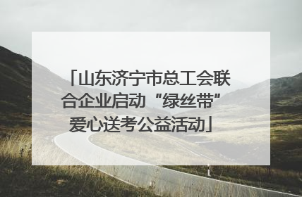 山东济宁市总工会联合企业启动“绿丝带”爱心送考公益活动