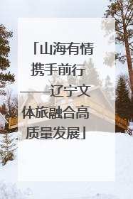 山海有情 携手前行——辽宁文体旅融合高质量发展