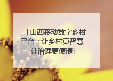 山西移动数字乡村平台：让乡村更智慧 让治理更便捷