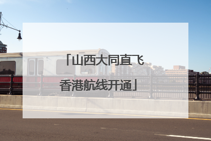 山西大同直飞香港航线开通