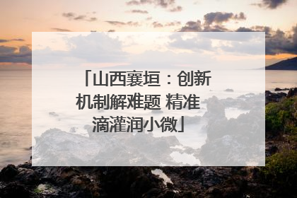 山西襄垣：创新机制解难题 精准滴灌润小微