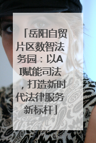 岳阳自贸片区数智法务园：以AI赋能司法，打造新时代法律服务新标杆