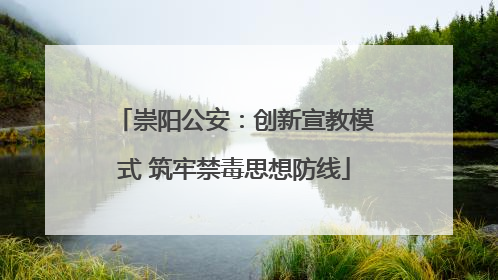 崇阳公安：创新宣教模式 筑牢禁毒思想防线