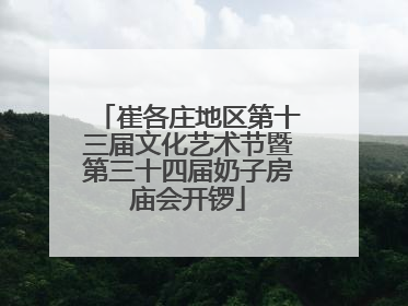 崔各庄地区第十三届文化艺术节暨第三十四届奶子房庙会开锣