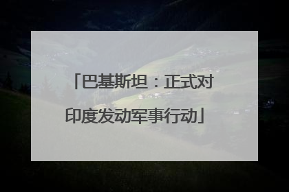 巴基斯坦：正式对印度发动军事行动