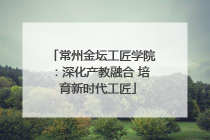 常州金坛工匠学院：深化产教融合 培育新时代工匠