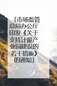 市场监管总局办公厅印发《关于支持计量产业园建设的若干措施》的通知