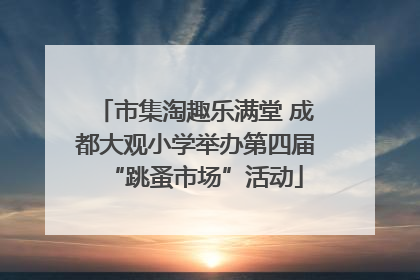 市集淘趣乐满堂 成都大观小学举办第四届“跳蚤市场”活动