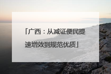 广西：从减证便民提速增效到规范优质