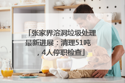 张家界溶洞垃圾处理最新进展：清理51吨，4人停职检查