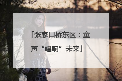 张家口桥东区：童声“唱响”未来