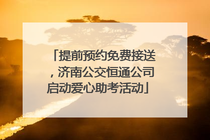 提前预约免费接送，济南公交恒通公司启动爱心助考活动