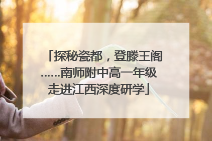 探秘瓷都，登滕王阁……南师附中高一年级走进江西深度研学