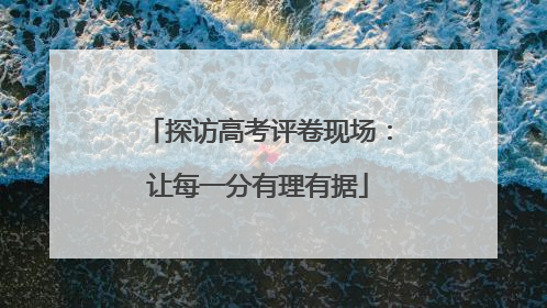 探访高考评卷现场：让每一分有理有据