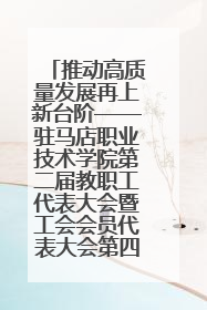 推动高质量发展再上新台阶——驻马店职业技术学院第二届教职工代表大会暨工会会员代表大会第四次会议成功召开