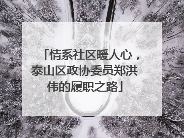 情系社区暖人心，泰山区政协委员郑洪伟的履职之路