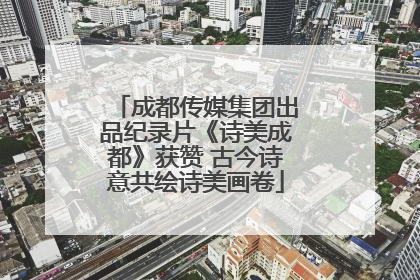 成都传媒集团出品纪录片《诗美成都》获赞 古今诗意共绘诗美画卷